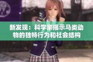 新发现：科学家揭示马类动物的独特行为和社会结构
