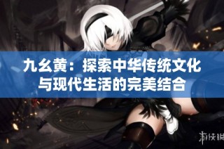 九幺黄：探索中华传统文化与现代生活的完美结合