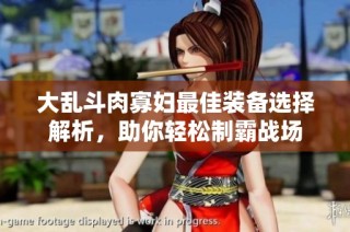 大乱斗肉寡妇最佳装备选择解析，助你轻松制霸战场