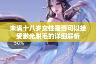 未满十八岁女性是否可以接受激光脱毛的详细解析
