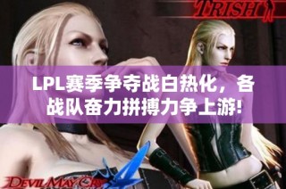 LPL赛季争夺战白热化，各战队奋力拼搏力争上游!