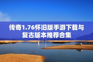 传奇1.76怀旧版手游下载与复古版本推荐合集