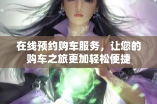 在线预约购车服务，让您的购车之旅更加轻松便捷