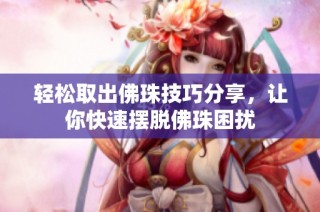轻松取出佛珠技巧分享，让你快速摆脱佛珠困扰