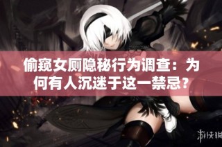 偷窥女厕隐秘行为调查：为何有人沉迷于这一禁忌？