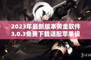 2023年最新版本黄金软件3.0.3免费下载适配苹果设备