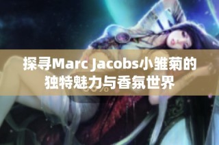 探寻Marc Jacobs小雏菊的独特魅力与香氛世界