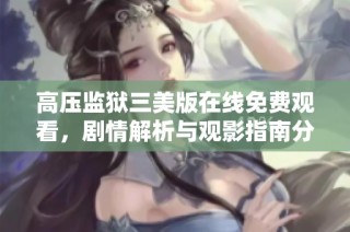高压监狱三美版在线免费观看，剧情解析与观影指南分享