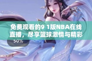 免费观看的9 1版NBA在线直播，尽享篮球激情与精彩瞬间