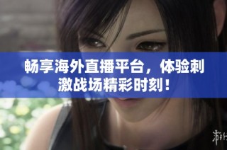 畅享海外直播平台，体验刺激战场精彩时刻！
