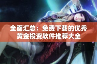 全面汇总：免费下载的优秀黄金投资软件推荐大全
