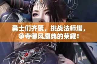 勇士们齐聚，挑战法师塔，争夺御风魔典的荣耀！