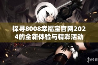 探寻8008幸福宝官网2024的全新体验与精彩活动