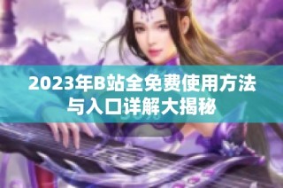 2023年B站全免费使用方法与入口详解大揭秘
