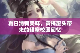 夏日清新美味，黄桃罐头带来的甜蜜校园回忆