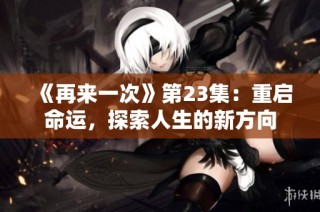 《再来一次》第23集：重启命运，探索人生的新方向
