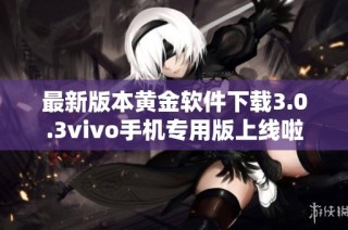 最新版本黄金软件下载3.0.3vivo手机专用版上线啦