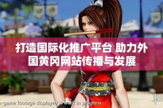 打造国际化推广平台 助力外国黄冈网站传播与发展