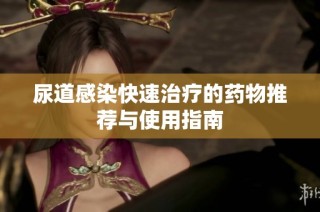 尿道感染快速治疗的药物推荐与使用指南
