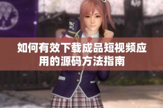 如何有效下载成品短视频应用的源码方法指南