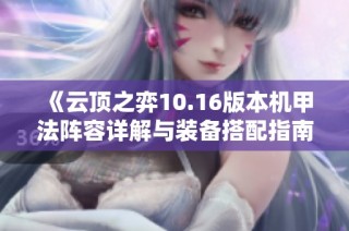 《云顶之弈10.16版本机甲法阵容详解与装备搭配指南》