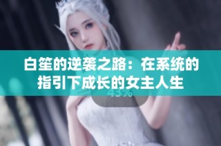 白笙的逆袭之路：在系统的指引下成长的女主人生
