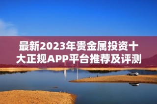 最新2023年贵金属投资十大正规APP平台推荐及评测