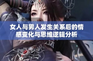 女人与男人发生关系后的情感变化与思维逻辑分析