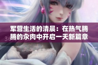 军营生活的清晨：在热气腾腾的汆肉中开启一天新篇章
