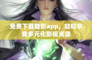 免费下载魅影app，轻松享受多元化影视资源