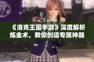 《洛克王国手游》深度解析炼金术，教你创造专属神器技巧！