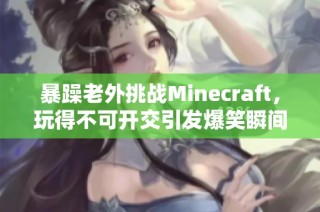 暴躁老外挑战Minecraft，玩得不可开交引发爆笑瞬间
