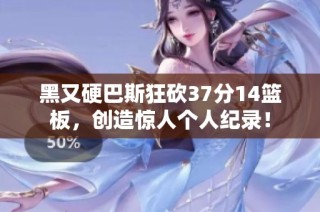 黑又硬巴斯狂砍37分14篮板，创造惊人个人纪录！
