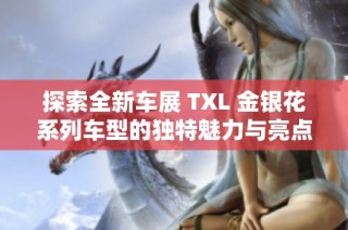 探索全新车展 TXL 金银花系列车型的独特魅力与亮点