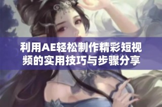 利用AE轻松制作精彩短视频的实用技巧与步骤分享