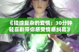 《错综复杂的爱情：30分钟轻喜剧带你感受情感纠葛》