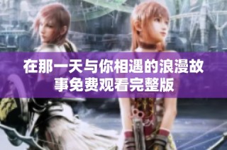 在那一天与你相遇的浪漫故事免费观看完整版