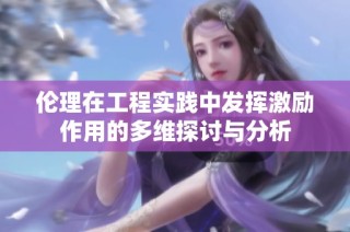 伦理在工程实践中发挥激励作用的多维探讨与分析