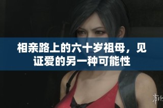 相亲路上的六十岁祖母，见证爱的另一种可能性