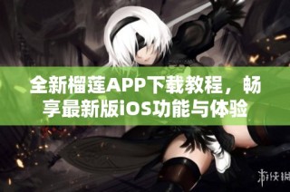 全新榴莲APP下载教程，畅享最新版iOS功能与体验
