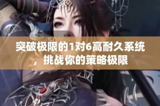 突破极限的1对6高耐久系统，挑战你的策略极限