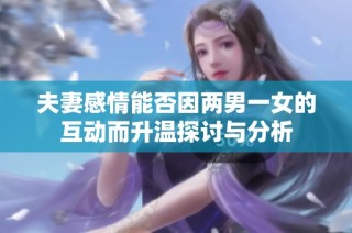 夫妻感情能否因两男一女的互动而升温探讨与分析