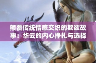 颠覆传统情感交织的欺欲故事：华云的内心挣扎与选择