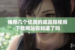 推荐几个优质的成品短视频下载网站你知道了吗