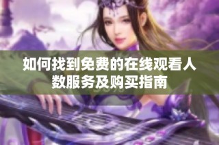 如何找到免费的在线观看人数服务及购买指南