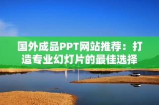 国外成品PPT网站推荐：打造专业幻灯片的最佳选择