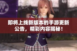 即将上线新版本的手游更新公告，精彩内容揭秘！
