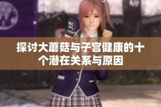 探讨大蘑菇与子宫健康的十个潜在关系与原因