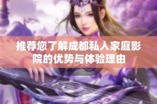 推荐您了解成都私人家庭影院的优势与体验理由