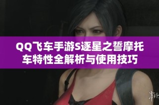 QQ飞车手游S逐星之誓摩托车特性全解析与使用技巧